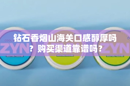 钻石香烟山海关口感醇厚吗？购买渠道靠谱吗？